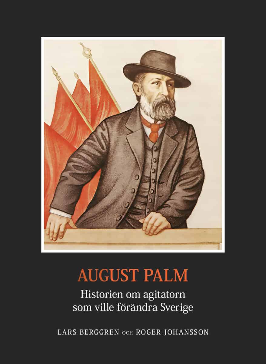 Berggren, Lars | Johansson, Roger | August Palm : Historien om agitatorn som ville förändra Sverige