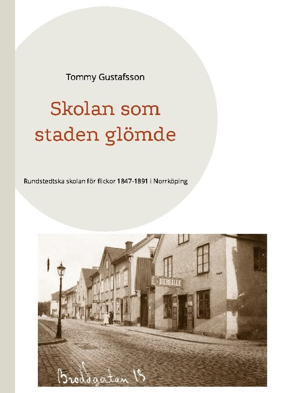 Gustafsson, Tommy | Skolan som staden glömde : Rundstedtska skolan för flickor 1847-1891 i Norrköping