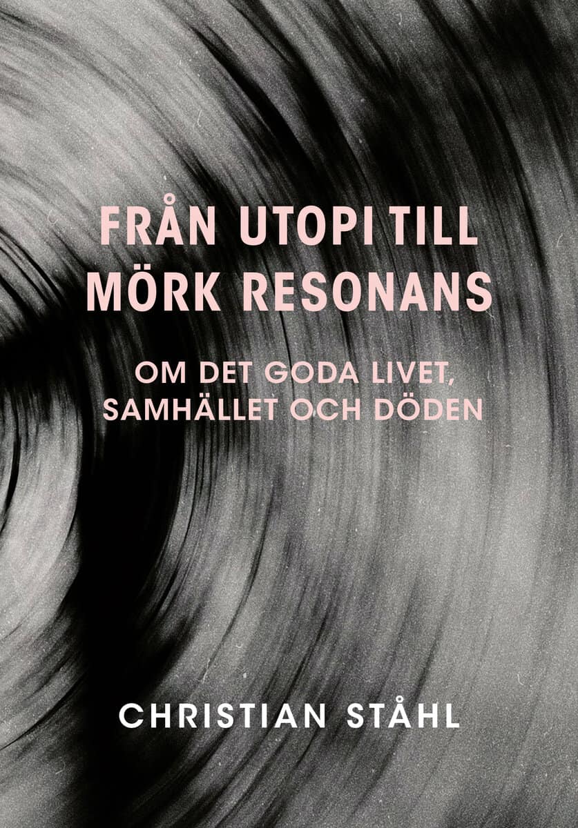 Ståhl, Christian | Från utopi till mörk resonans : Om det goda livet, samhället och döden