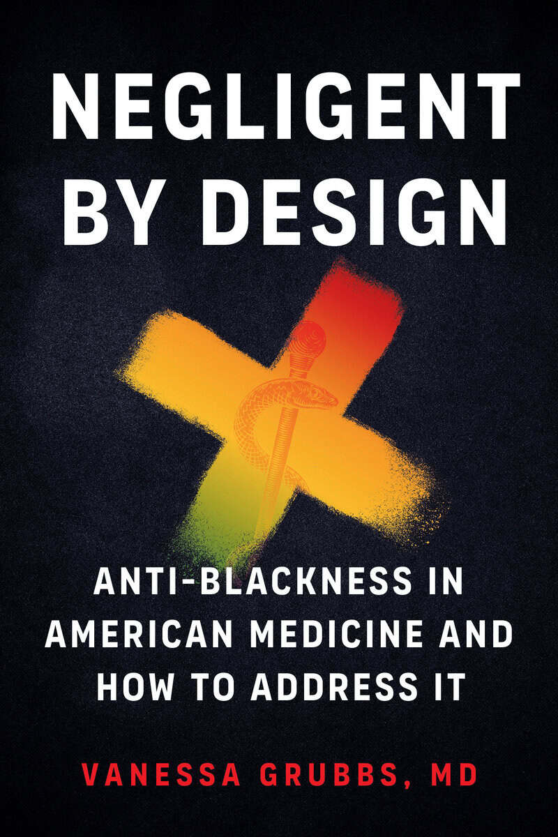 Grubbs, Vanessa | Negligent by Design : Anti-Blackness in American Medicine and How to Address It