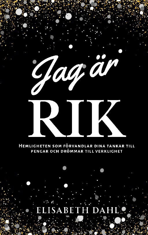 Dahl, Elisabeth | Jag är rik : Hemligheten som förvandlar dina tankar till pengar och drömmar