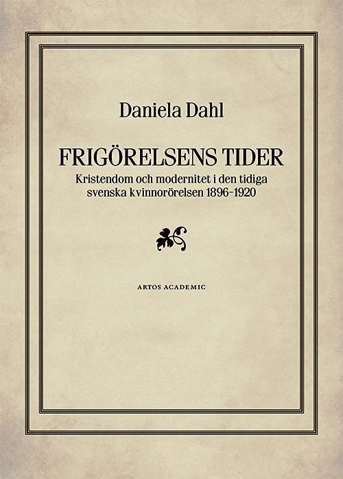 Dahl, Daniela | Frigörelsens tider : Kristendom och modernitet i den tidiga svenska kvinnorörelsen 1896-1920