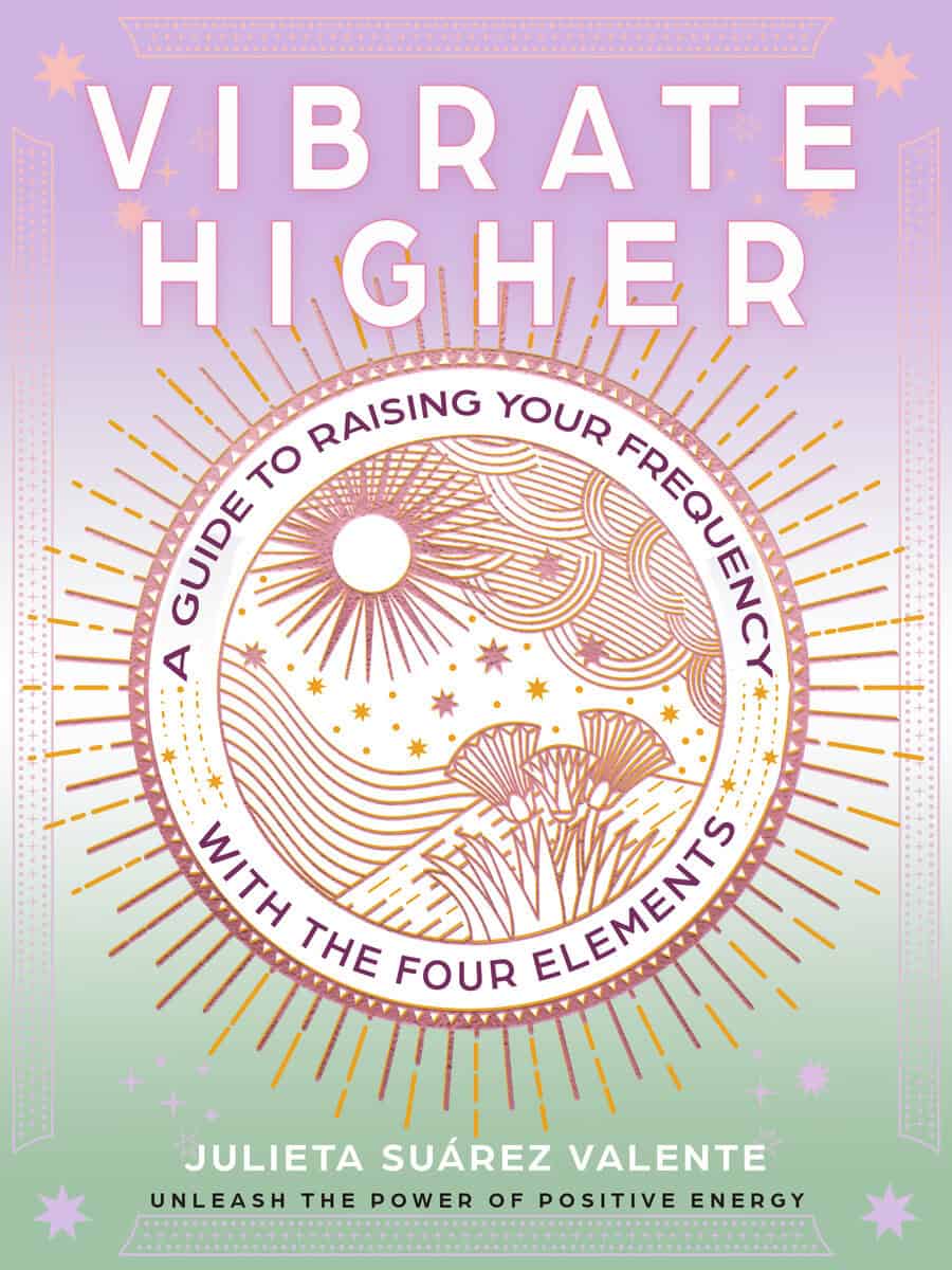 Suárez Valente, Julieta | Vibrate Higher : A Guide to Raising Your Frequency with the Four Elements