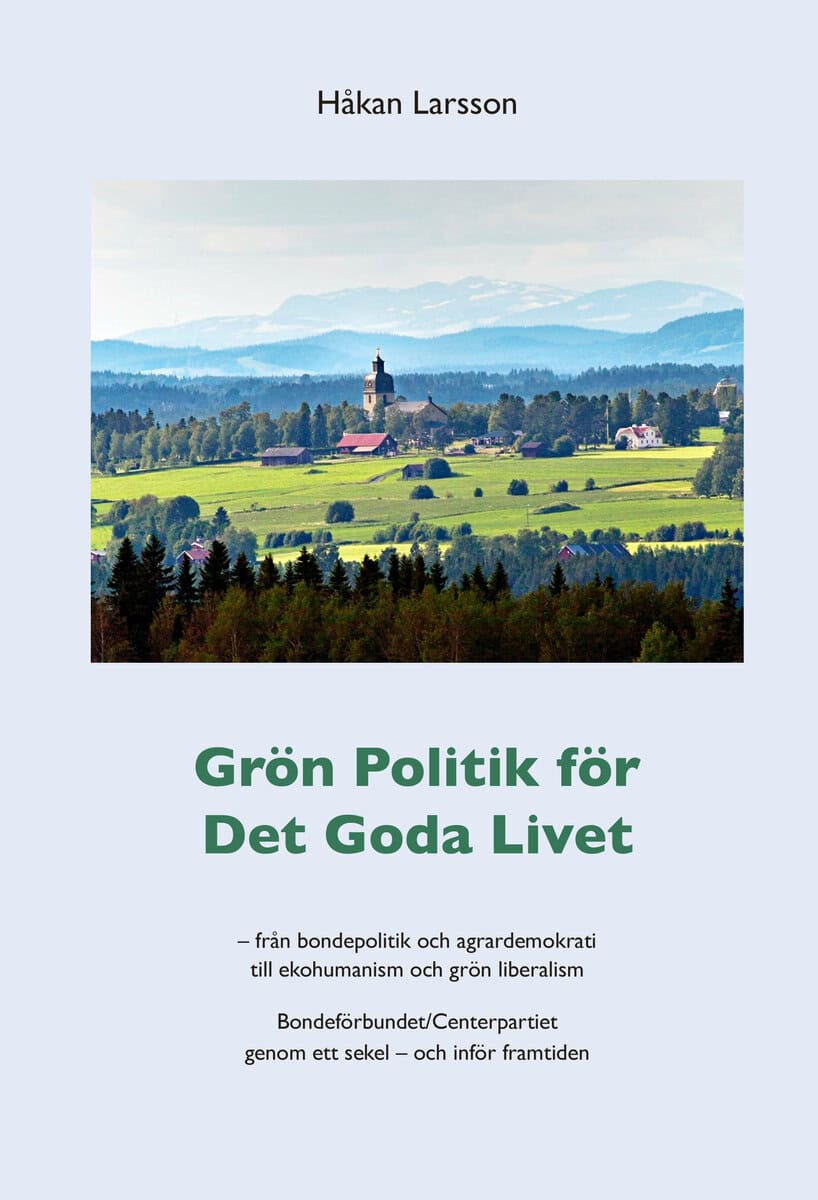 Larsson, Håkan | Grön politik för det goda livet : Från agrardemokrati till ekohumanism och grön liberalism - Bondeförbu...