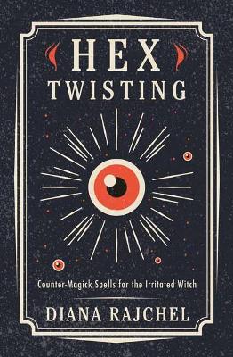 Rajchel, Diana | Hex Twisting : Counter-Magick Spells for the Irritated Witch