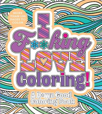 Editors of Chartwell Books | I F**king Love Coloring! : A D*mn Good Coloring Book - More Than 100 Pages to Color
