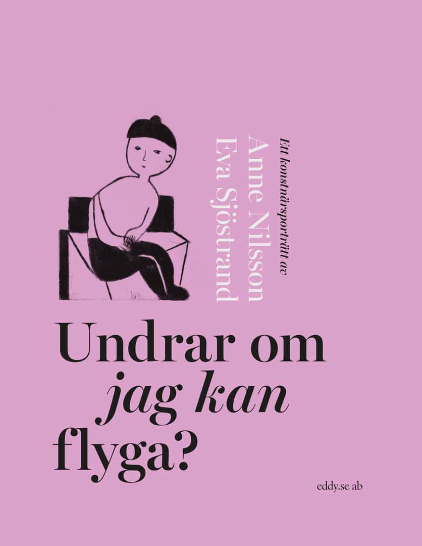 Sjöstrand, Eva | Nilsson, Anne | Undrar om jag kan flyga? : Ett konstnärsporträtt av Anne Nilsson