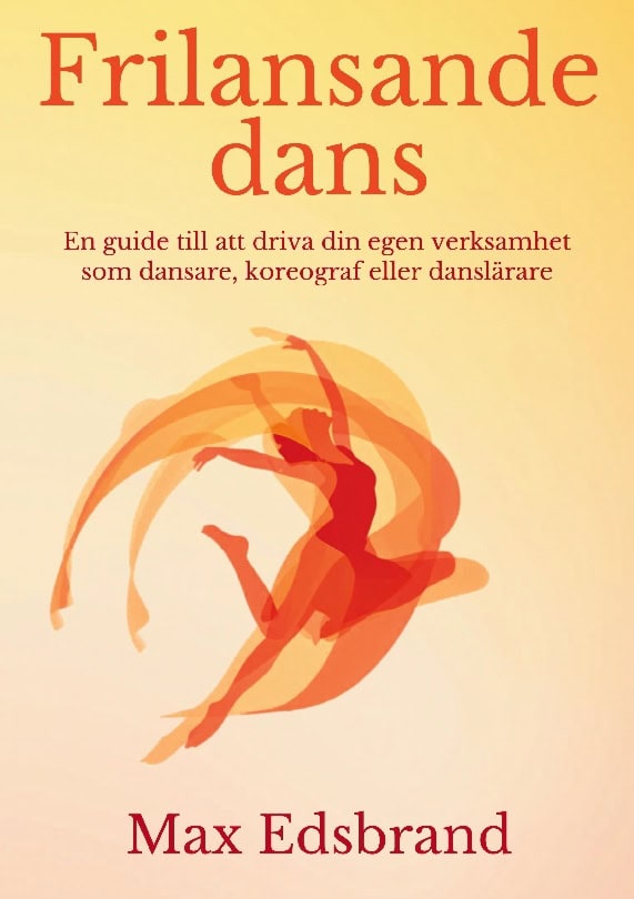 Edsbrand, Max | Frilansande dans : En guide till att driva din egen verksamhet som dansare, koreograf eller danslärare