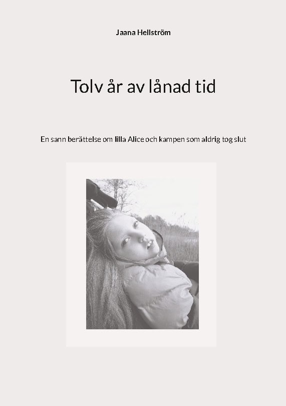 Hellström, Jaana | Tolv år av lånad tid : En sann berättelse om lilla Alice och kampen som aldrig tog slut