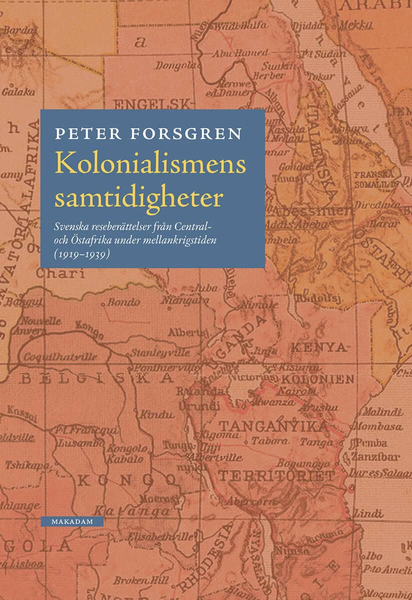 Forsgren, Peter | Kolonialismens samtidigheter : Svenska reseberättelser från Central- och Östafrika under mellankrigsti...
