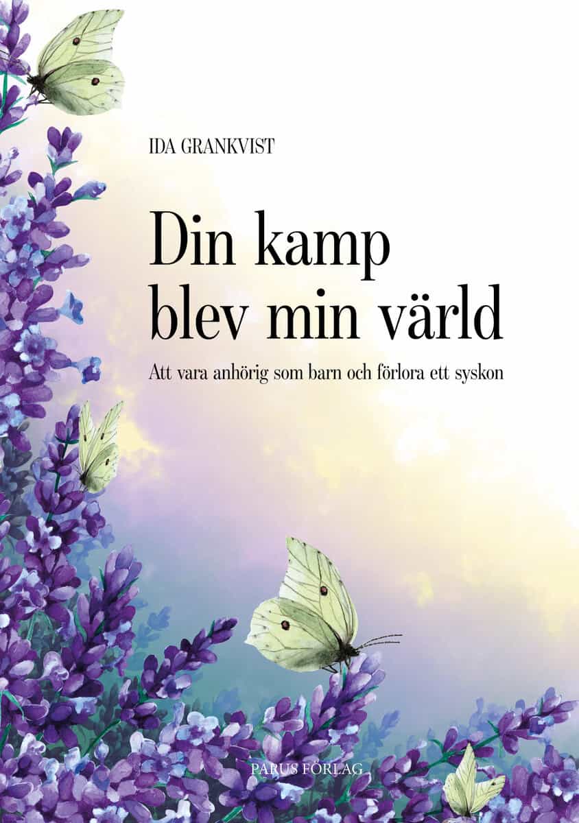 Grankvist, Ida | Din kamp blev min värld : Att vara anhörig som barn och förlora ett syskon