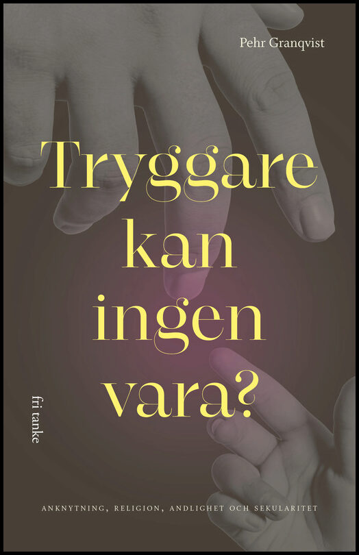 Granquist, Pehr | Tryggare kan ingen vara? : Anknytning, religion, andlighet och sekularitet
