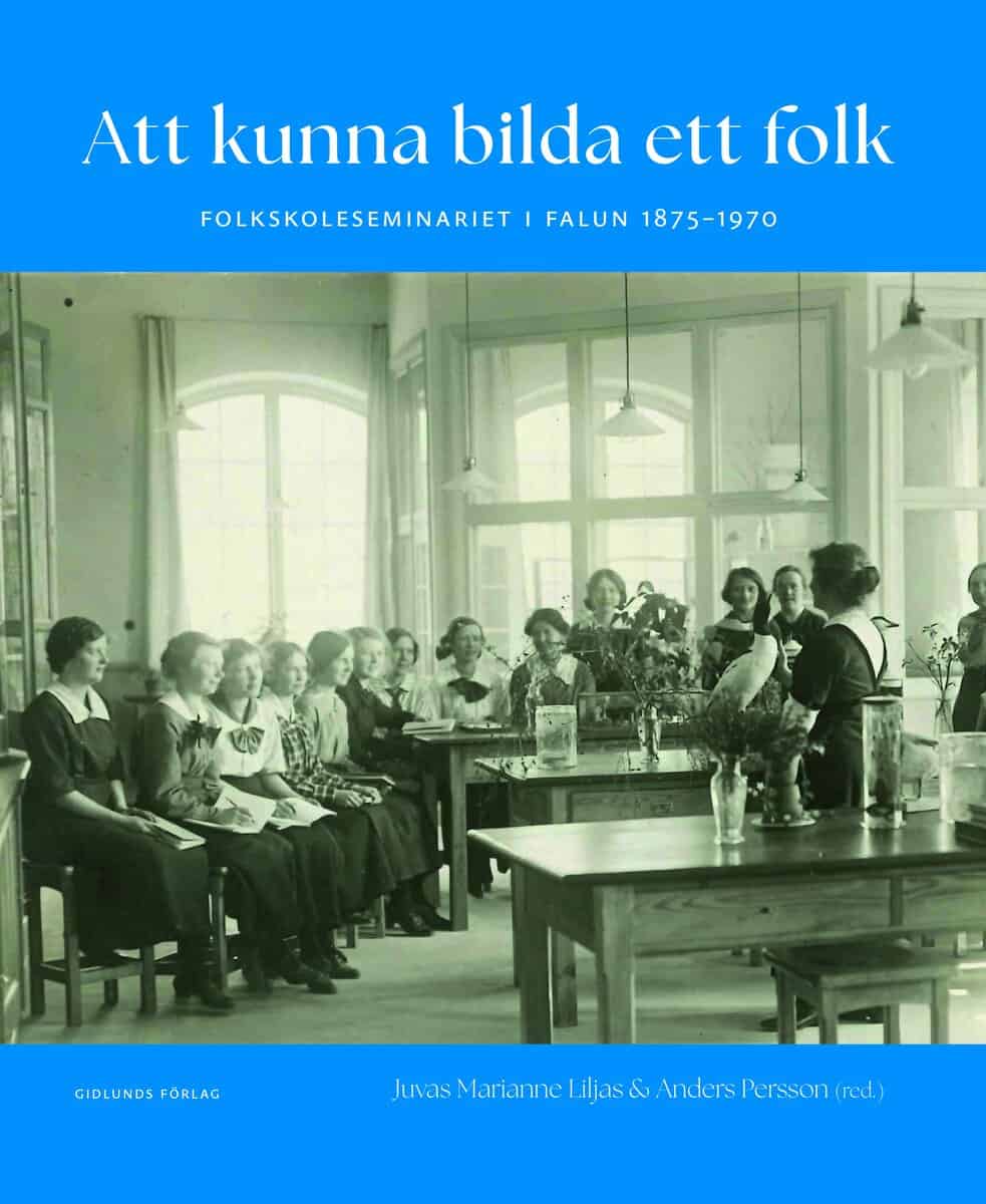 Liljas, Juvas Marianne | Persson, Anders | et al | Att kunna bilda ett folk : Folkskoleseminariet i Falun 1875-1970