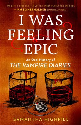 Highfill, Samantha | I Was Feeling Epic : An Oral History of The Vampire Diaries