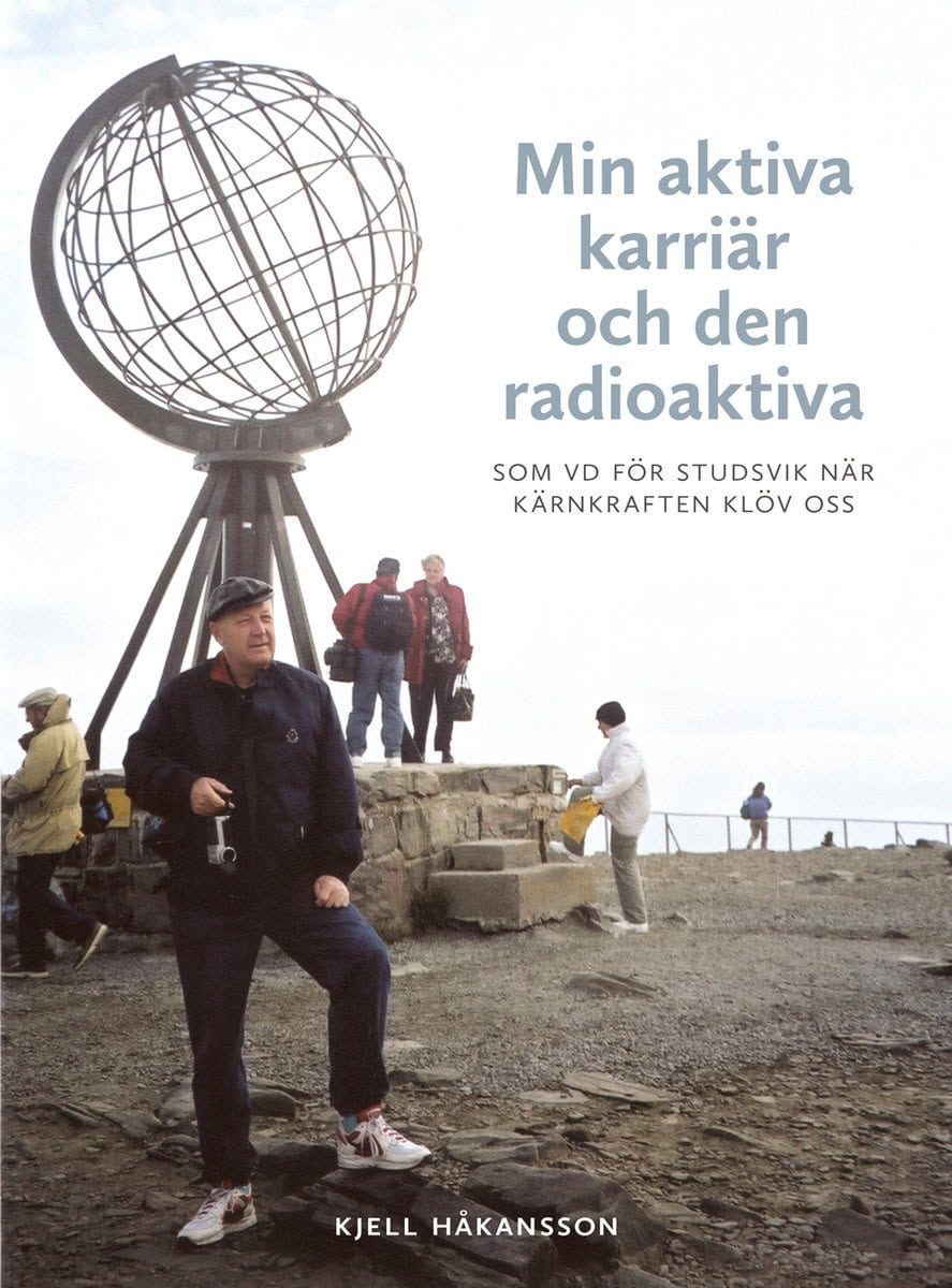 Håkansson, Kjell | Min aktiva karriär och den radioaktiva : Som vd för Studsvik när kärnkraften klöv oss