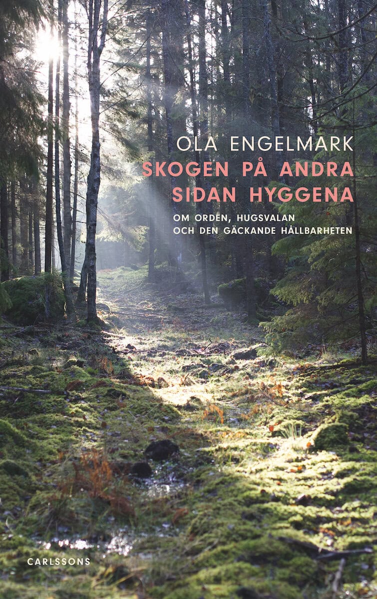 Engelmark, Ola | Skogen på andra sidan hyggena : Om orden, hugsvalan och den gäckande hållbarheten