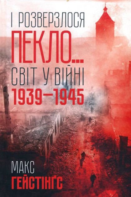 Hastings, Max | І rozverzlosja peklo... Svіt u vіjnі 1939-1945