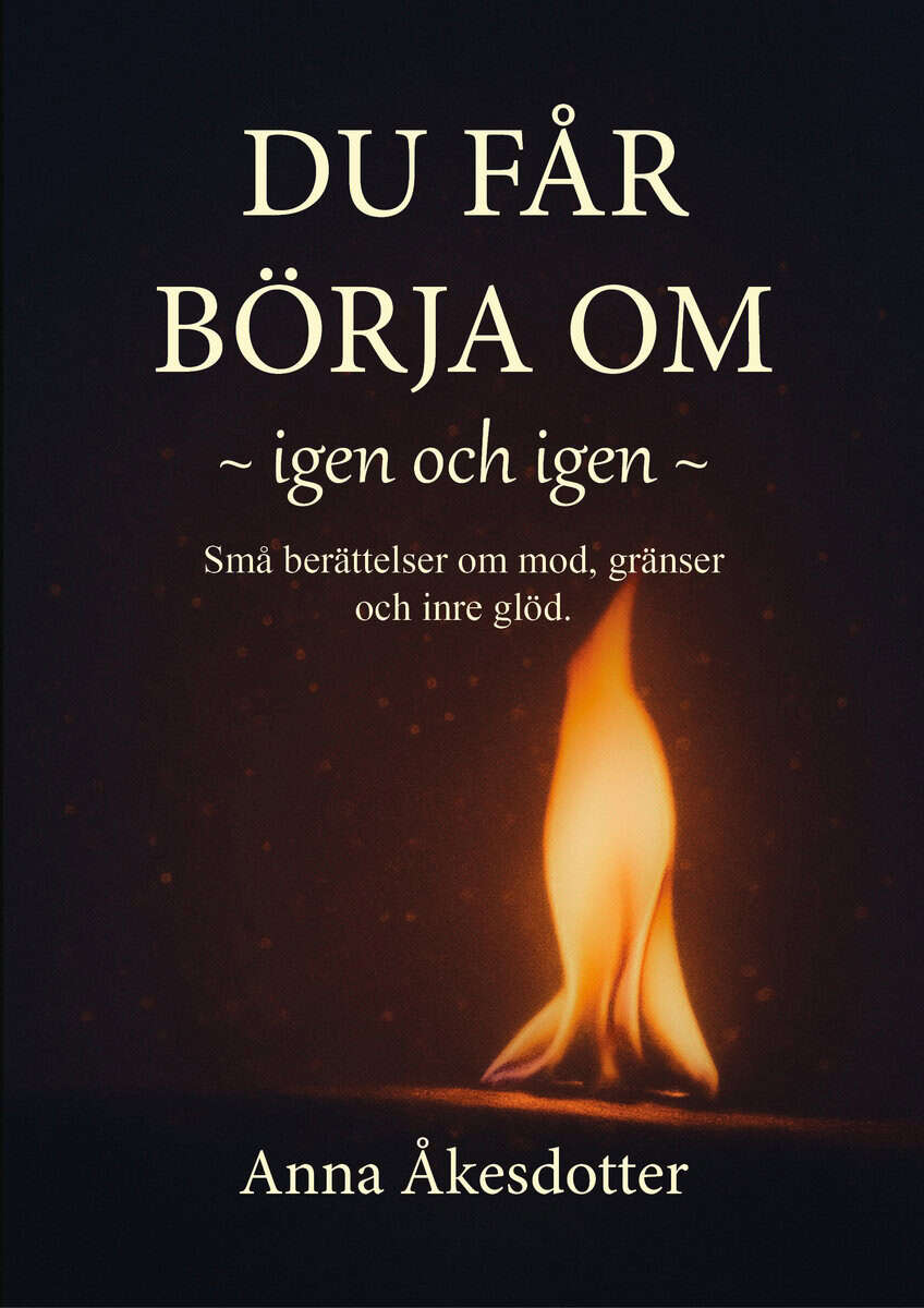 Åkesdotter, Anna | Du får börja om, igen och igen : Små berättelser om mod, gränser och inre glöd