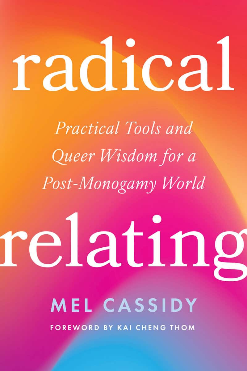 Cassidy, Mel | Radical Relating : A Queer and Polyamory-Informed Guide to Love Beyond the Myth of Monogamy