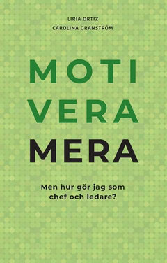 Ortiz, Liria | Granström, Carolina | Motivera mera : Men hur gör jag som chef och ledare?