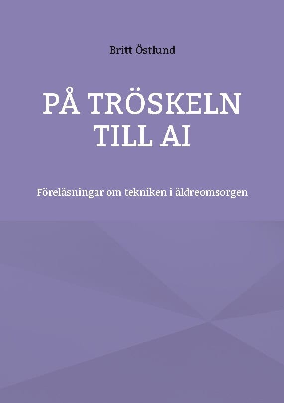 Östlund, Britt | På tröskeln till AI : Föreläsningar om tekniken i äldreomsorgen