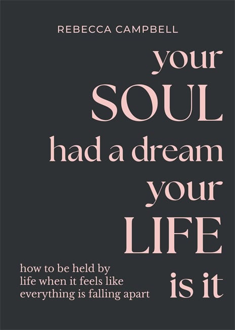 Campbell, Rebecca | Your Soul Had a Dream, Your Life Is It : How to Be Held by Life When It Feels Like Everything Is Fal...