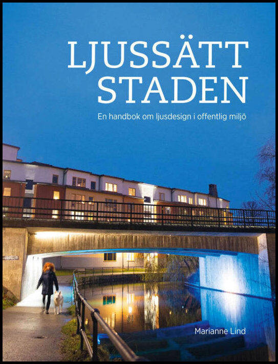 Lind, Marianne | Ljussätt staden : En handbok om ljusdesign i offentlig miljö