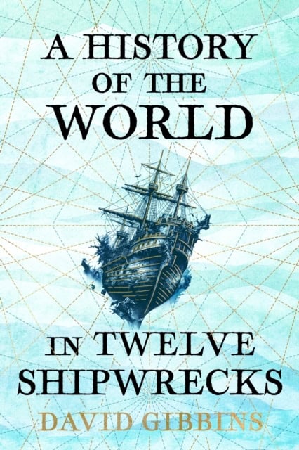 Gibbins, David | A History of the World in Twelve Shipwrecks
