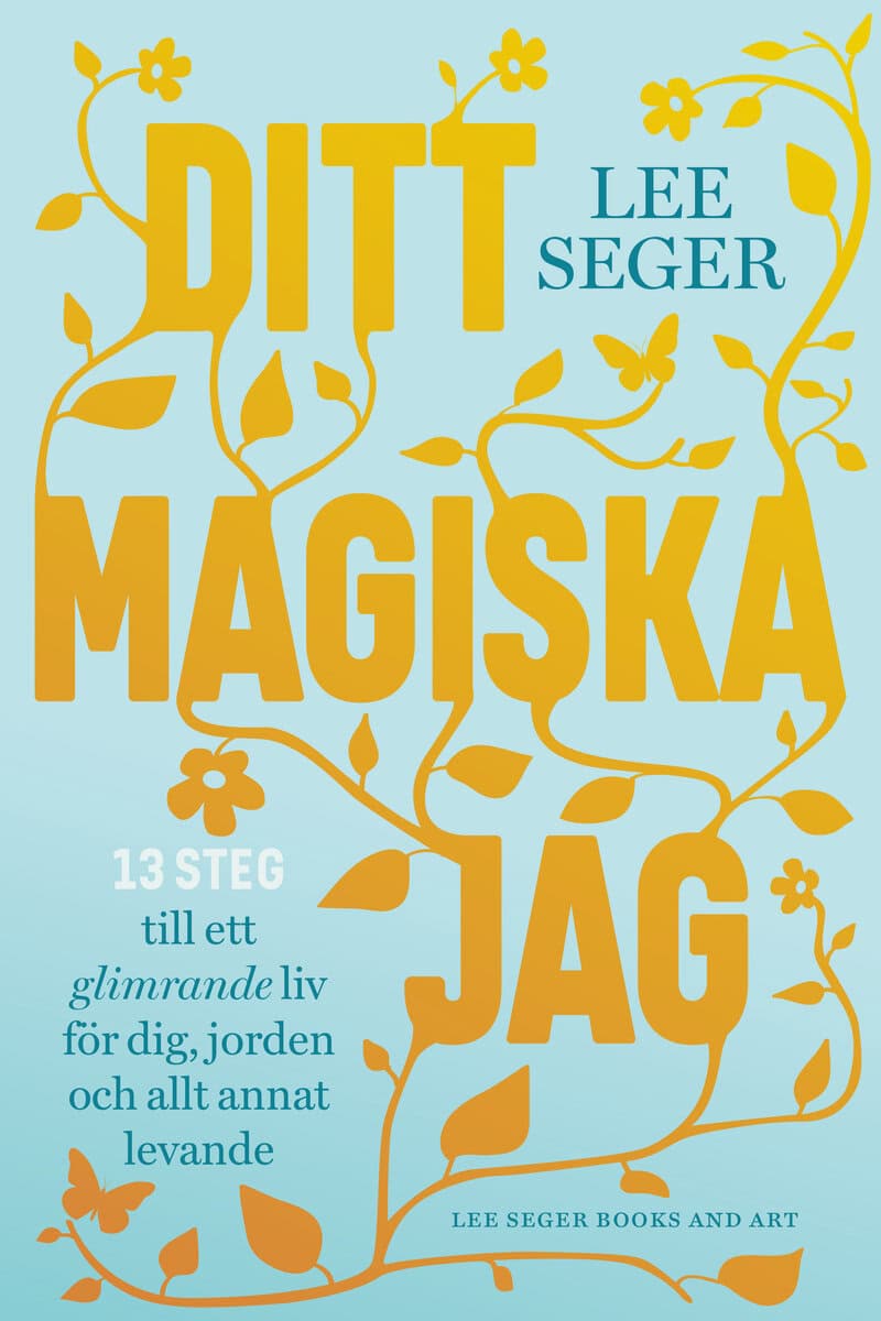 Seger, Lee | Ditt magiska jag : 13 steg till ett glimrande liv för dig, jorden och allt annat levande