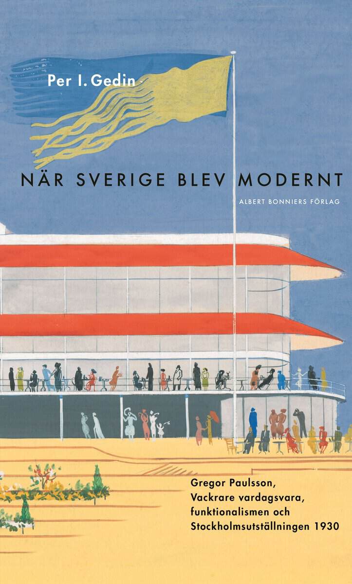 Gedin, Per I. | När Sverige blev modernt : Gregor Paulsson, Vackrare vardagsvara, funktionalismen och Stockholmsutställn...