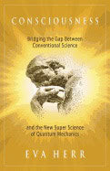 Eva Herr | Consciousness : Bridging the Gap Between Conventional Science and the New Super Science of Quantum Mechanics