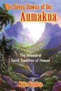 Moke Kupihea | Seven Dawns Of The Aumakua : The Ancestral Spirit Tradition of Hawaii