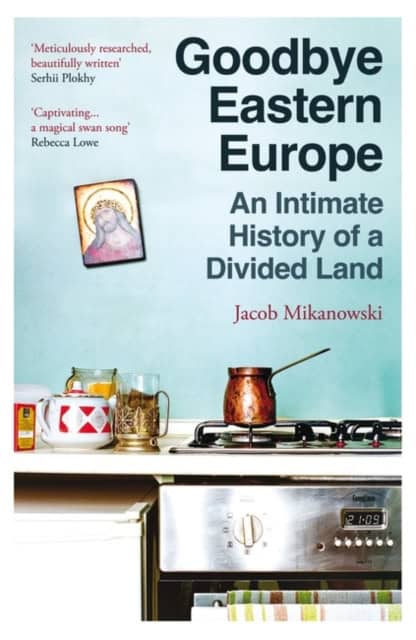 Mikanowski, Jacob | Goodbye Eastern Europe