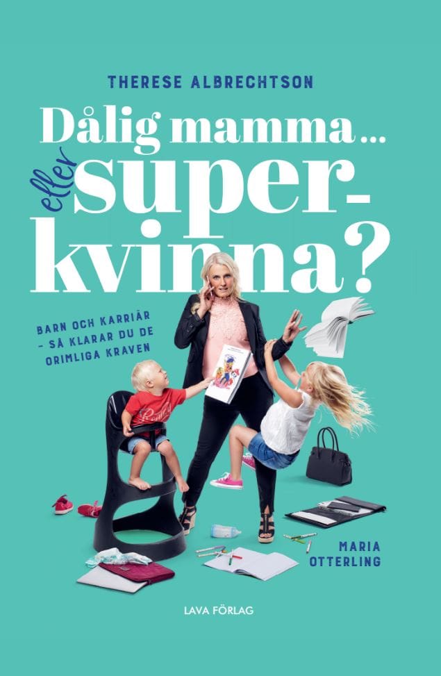 Albrechtson, Therese | Otterling, Maria | Dålig mamma eller superkvinna? : Barn och karriär - så klarar du de orimliga k...