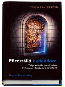 Nordanskog, Gunnar | Föreställd hedendom : Tidigmedeltida skandinaviska kyrkportar i forskning och historia