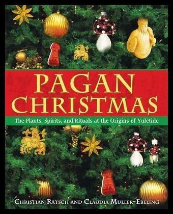 Ratsch , Christian | Muller-Ebling, Claudia | Pagan Christmas : The Plants, Spirits & Rituals At The Origins Of Yuletide...