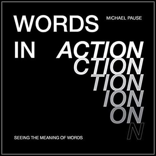 Michael Pause | Words In Action : Seeing the Meaning of Words