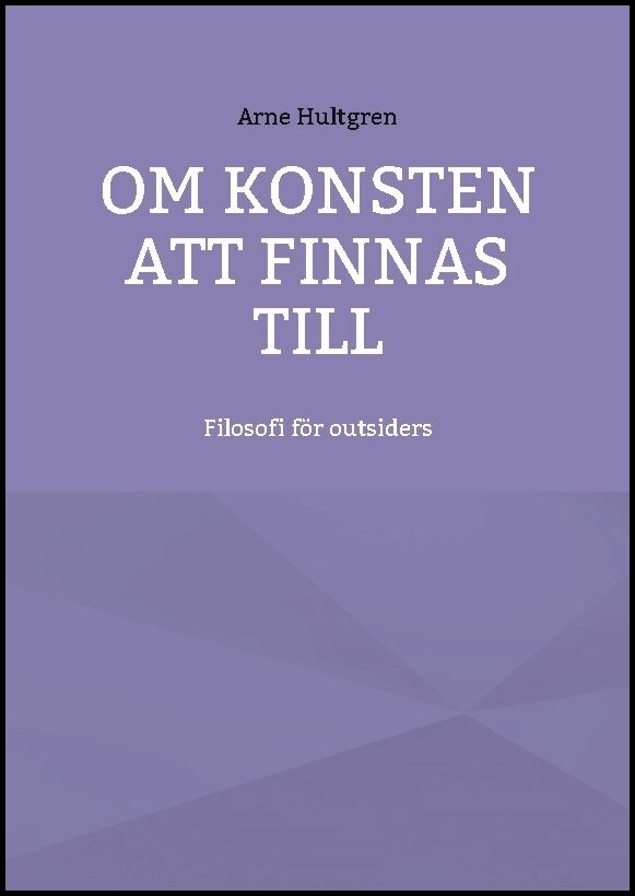 Hultgren, Arne | Om konsten att finnas till : Filosofi för outsiders