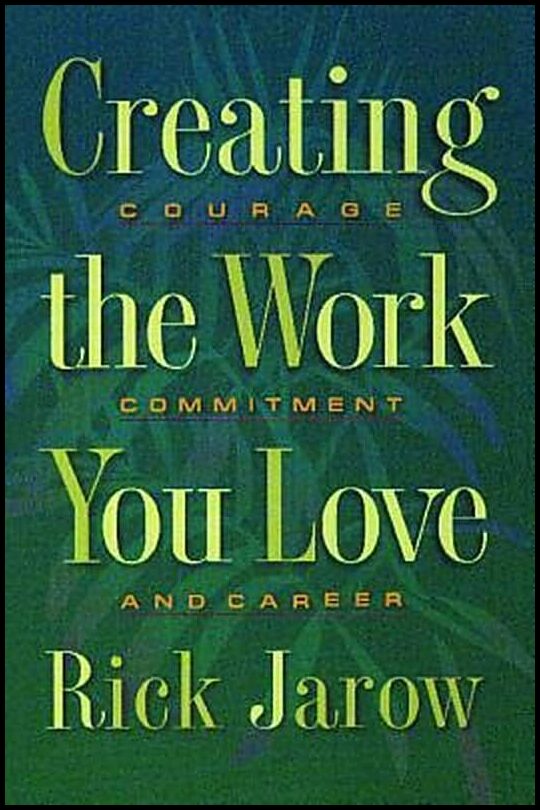 Jarow, Rick | Creating The Work You Love : Courage, Commitment & Career