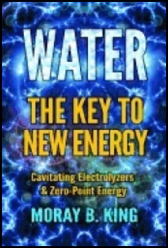 King, Moray B. | Water : The key to new energy - cavitating electrolyzers & zero-point energy
