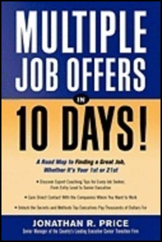 Jonathan Price | Multiple Job Offers In 10 Days* : A Road Map to Finding a Great Job Whether Its Your 1st or 21st