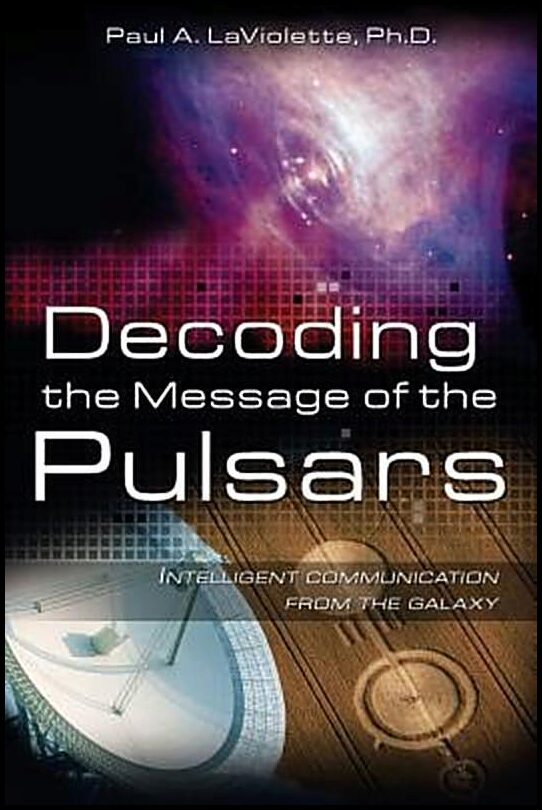 LaViolette, Paul A | Decoding The Message Of The Pulsars : Intelligent Communication From The Galaxy