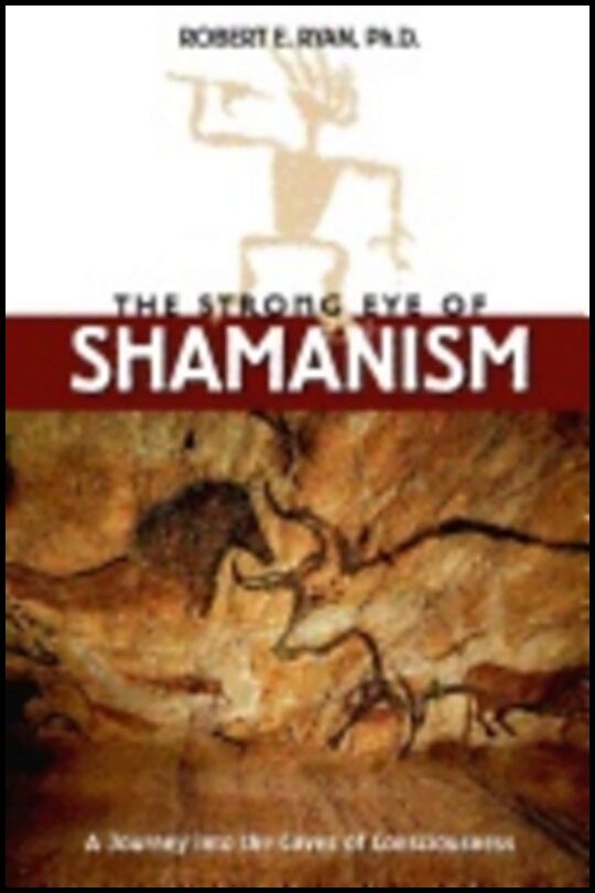 Robert E Ryan | Strong Eye Of Shamanism : Journey into the Caves of Consciousness