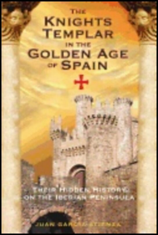 Juan Garcia Atienza | Knights Templar In The Golden Age Of Spain : Their Hidden History on the Iberian Peninsula
