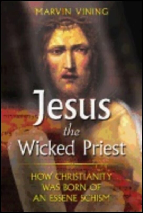 Marvin Vining | Jesus The Wicked Priest : How Christanity Was Born of an Essene Schism