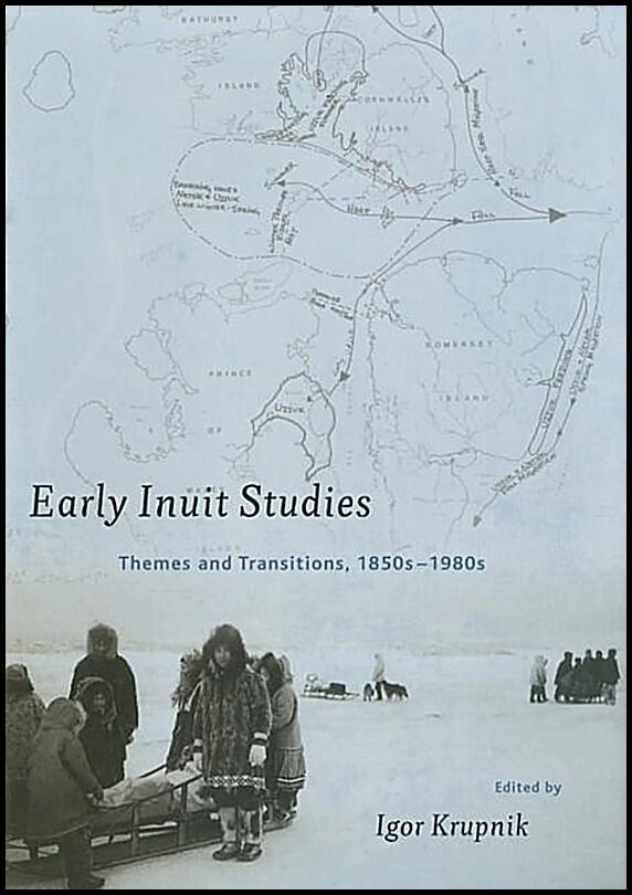 Krupnik, Igor | Early Inuit Studies : Themes and Transitions, 1850s-1980s