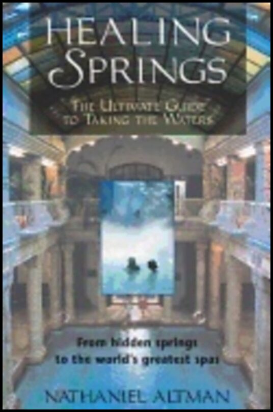 Nathaniel Altman | Healing Springs : The Ultimate Guide to Taking the Waters