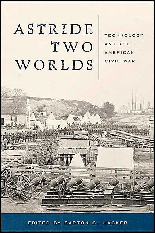 Barton C Hacker | Astride Two Worlds : Technology and the American Civil War
