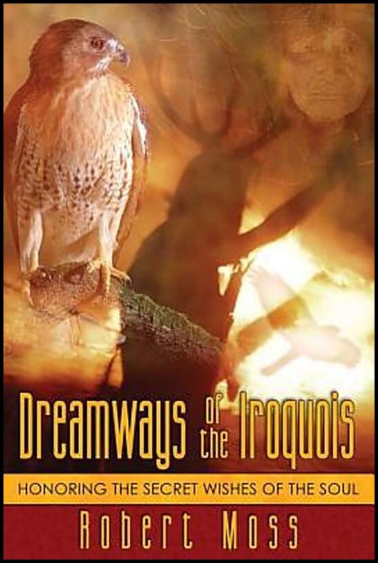 Moss, Robert | Dreamways Of The Iroquois : Honoring The Secret Wishes Of The