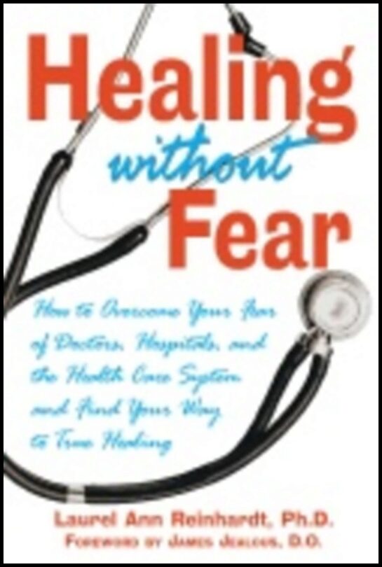 Laurel Ann Reinhardt | Healing Without Fear* : How to Overcome your Fear of Doctors Hospitals and the Health Care System...